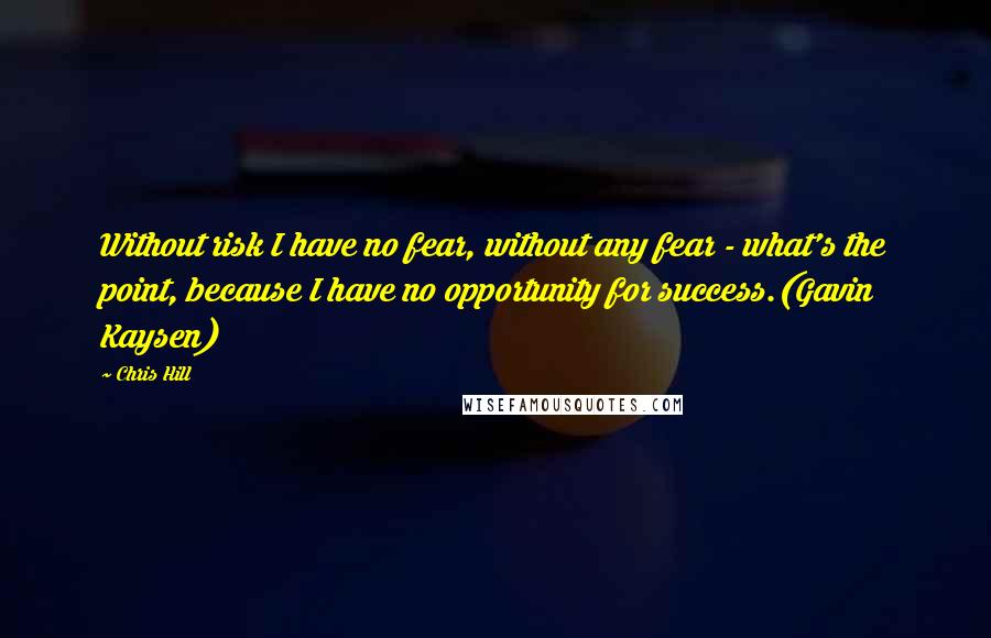 Chris Hill Quotes: Without risk I have no fear, without any fear - what's the point, because I have no opportunity for success.(Gavin Kaysen)