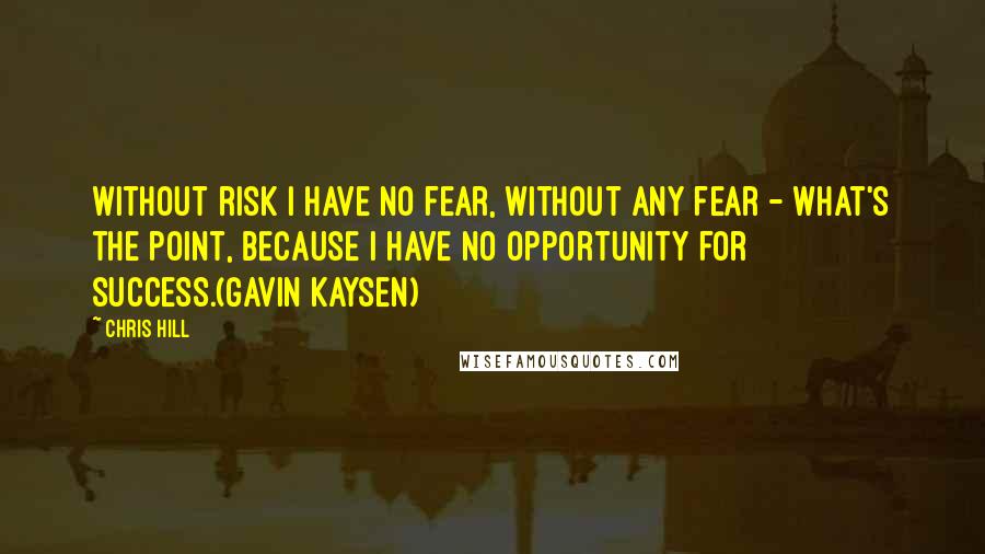 Chris Hill Quotes: Without risk I have no fear, without any fear - what's the point, because I have no opportunity for success.(Gavin Kaysen)