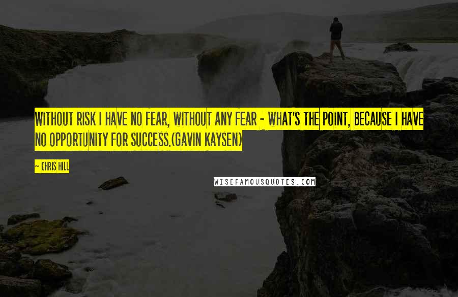 Chris Hill Quotes: Without risk I have no fear, without any fear - what's the point, because I have no opportunity for success.(Gavin Kaysen)