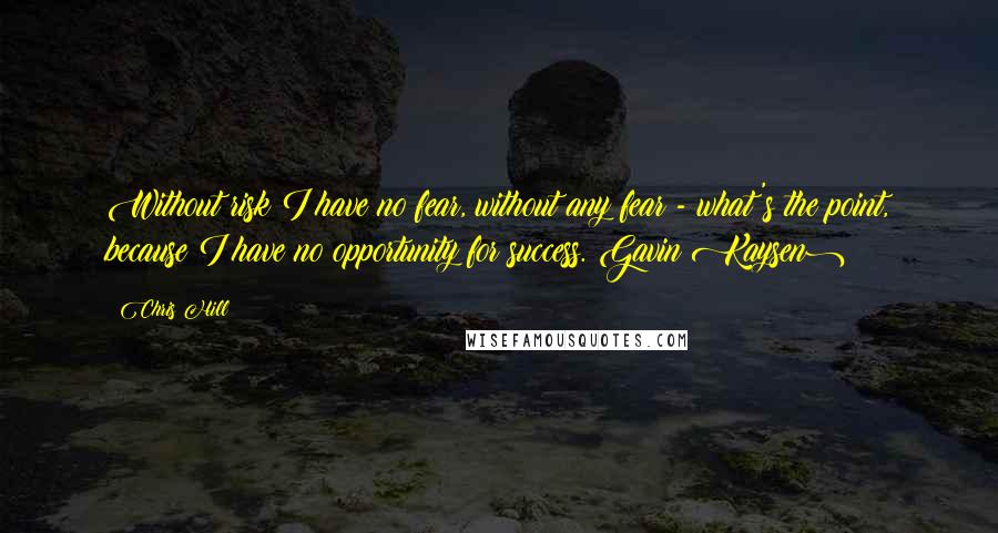 Chris Hill Quotes: Without risk I have no fear, without any fear - what's the point, because I have no opportunity for success.(Gavin Kaysen)