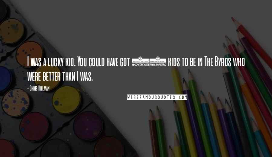 Chris Hillman Quotes: I was a lucky kid. You could have got 10 kids to be in The Byrds who were better than I was.