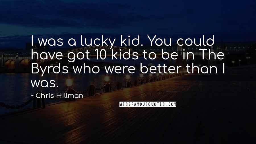 Chris Hillman Quotes: I was a lucky kid. You could have got 10 kids to be in The Byrds who were better than I was.