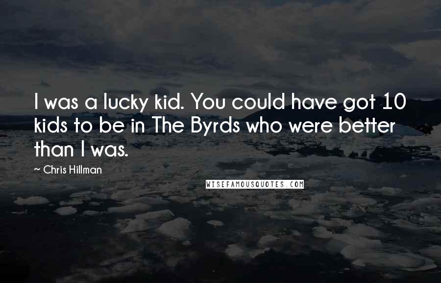 Chris Hillman Quotes: I was a lucky kid. You could have got 10 kids to be in The Byrds who were better than I was.