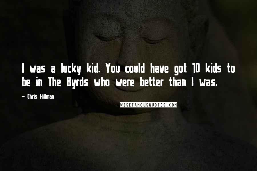 Chris Hillman Quotes: I was a lucky kid. You could have got 10 kids to be in The Byrds who were better than I was.