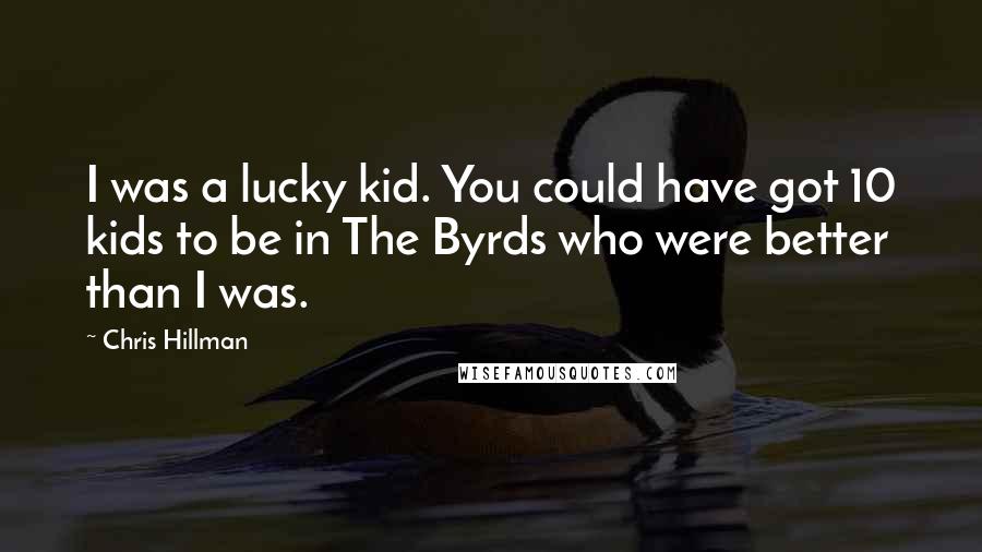 Chris Hillman Quotes: I was a lucky kid. You could have got 10 kids to be in The Byrds who were better than I was.