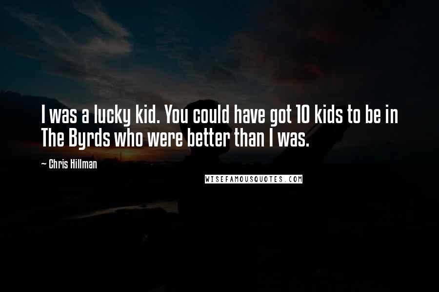 Chris Hillman Quotes: I was a lucky kid. You could have got 10 kids to be in The Byrds who were better than I was.