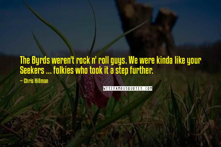 Chris Hillman Quotes: The Byrds weren't rock n' roll guys. We were kinda like your Seekers ... folkies who took it a step further.