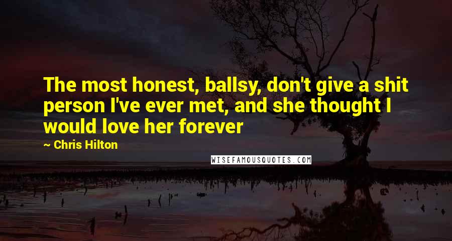 Chris Hilton Quotes: The most honest, ballsy, don't give a shit person I've ever met, and she thought I would love her forever