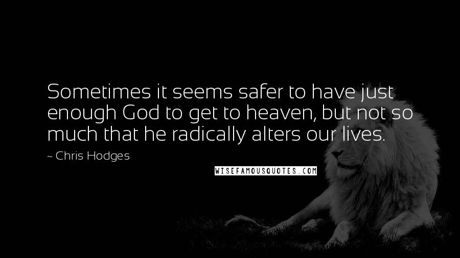 Chris Hodges Quotes: Sometimes it seems safer to have just enough God to get to heaven, but not so much that he radically alters our lives.