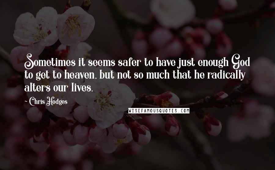 Chris Hodges Quotes: Sometimes it seems safer to have just enough God to get to heaven, but not so much that he radically alters our lives.