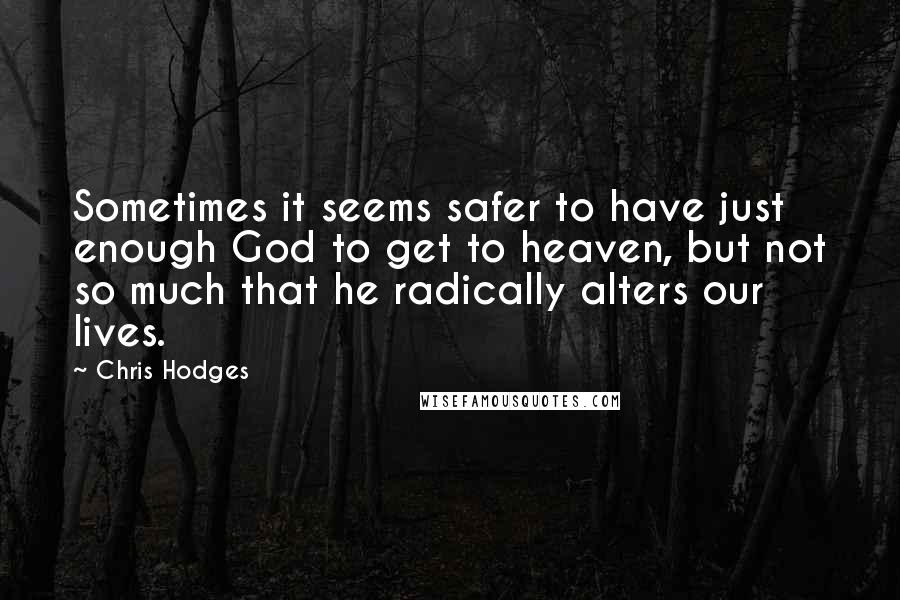 Chris Hodges Quotes: Sometimes it seems safer to have just enough God to get to heaven, but not so much that he radically alters our lives.