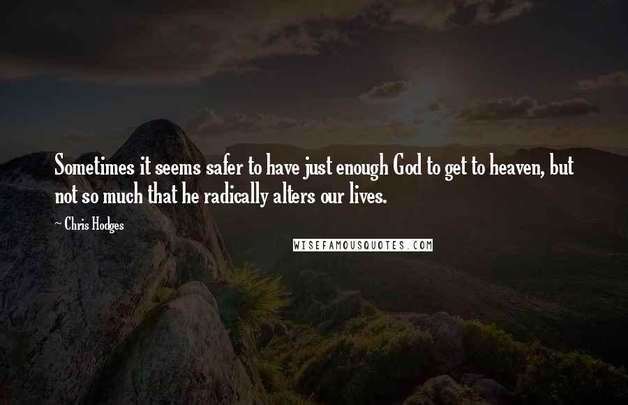 Chris Hodges Quotes: Sometimes it seems safer to have just enough God to get to heaven, but not so much that he radically alters our lives.