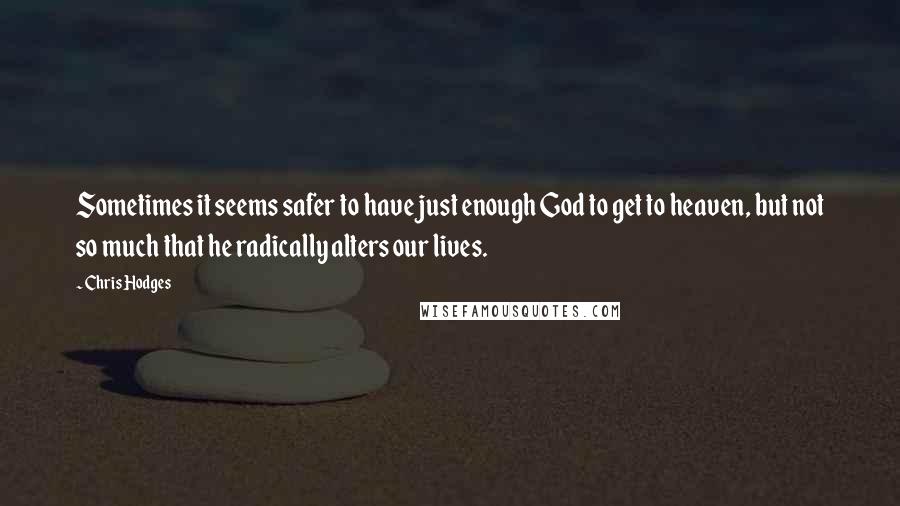 Chris Hodges Quotes: Sometimes it seems safer to have just enough God to get to heaven, but not so much that he radically alters our lives.