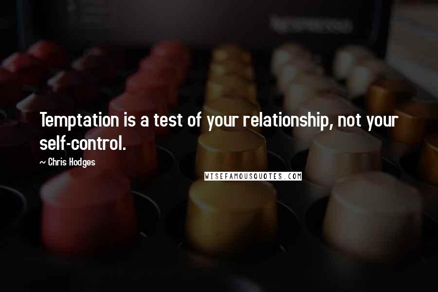 Chris Hodges Quotes: Temptation is a test of your relationship, not your self-control.
