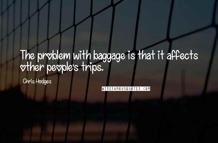 Chris Hodges Quotes: The problem with baggage is that it affects other people's trips.