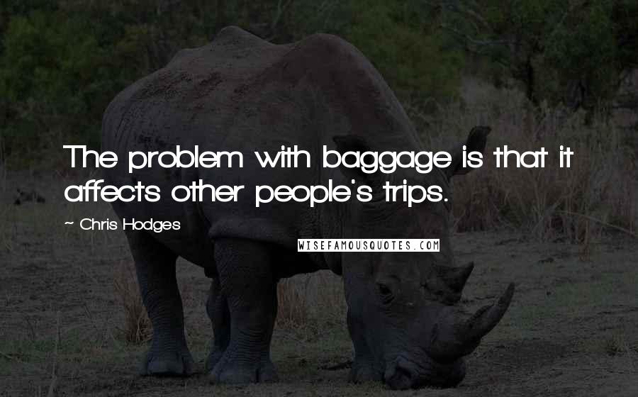 Chris Hodges Quotes: The problem with baggage is that it affects other people's trips.