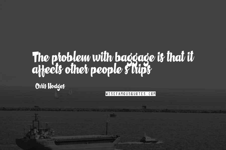 Chris Hodges Quotes: The problem with baggage is that it affects other people's trips.