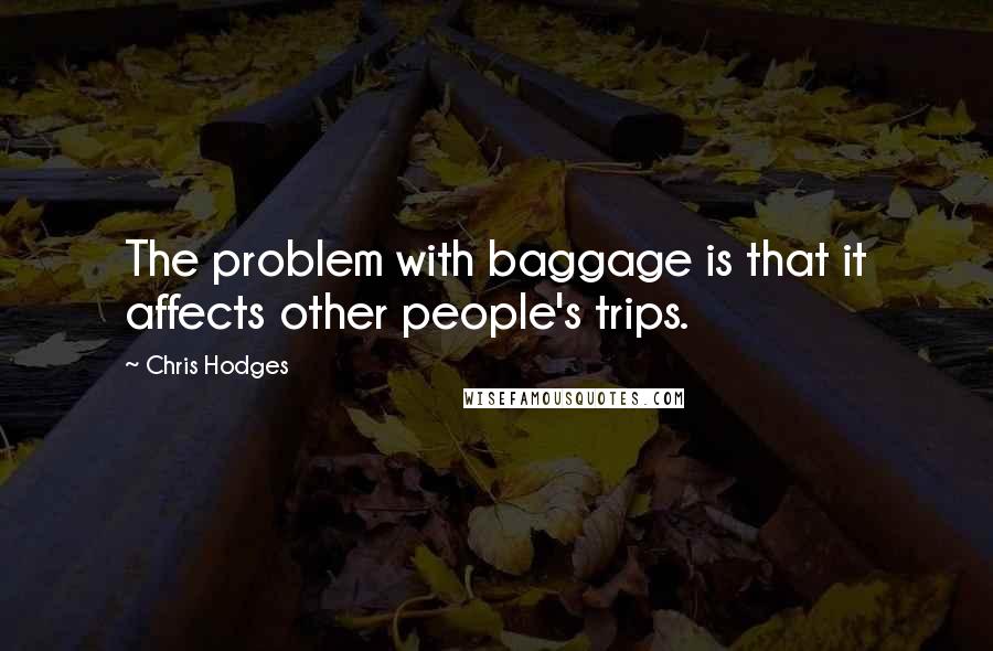 Chris Hodges Quotes: The problem with baggage is that it affects other people's trips.