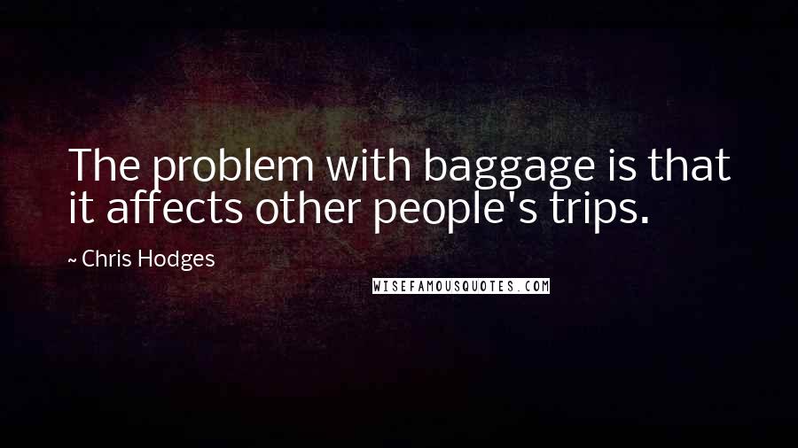 Chris Hodges Quotes: The problem with baggage is that it affects other people's trips.