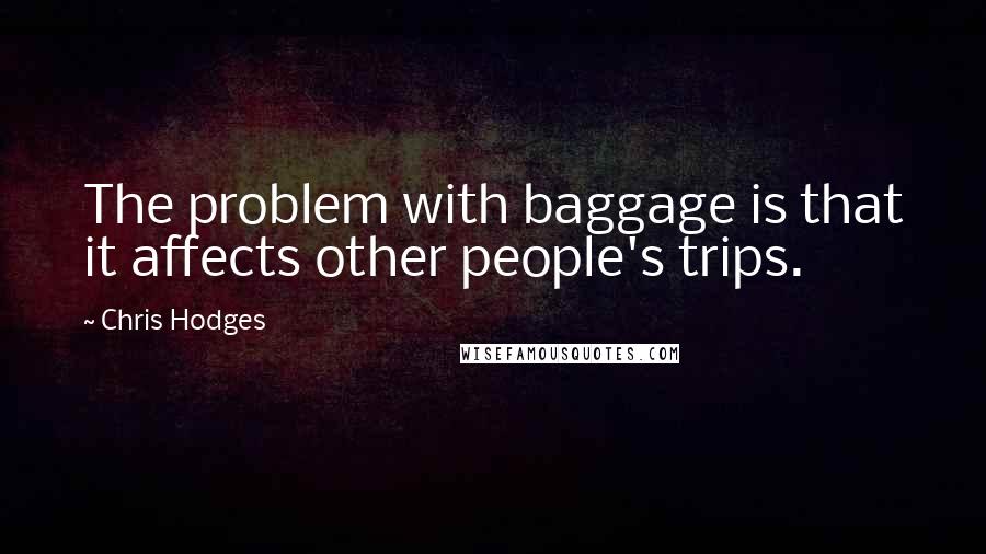 Chris Hodges Quotes: The problem with baggage is that it affects other people's trips.