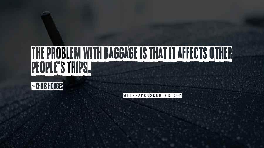 Chris Hodges Quotes: The problem with baggage is that it affects other people's trips.