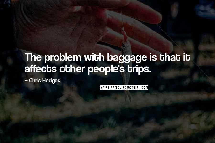 Chris Hodges Quotes: The problem with baggage is that it affects other people's trips.