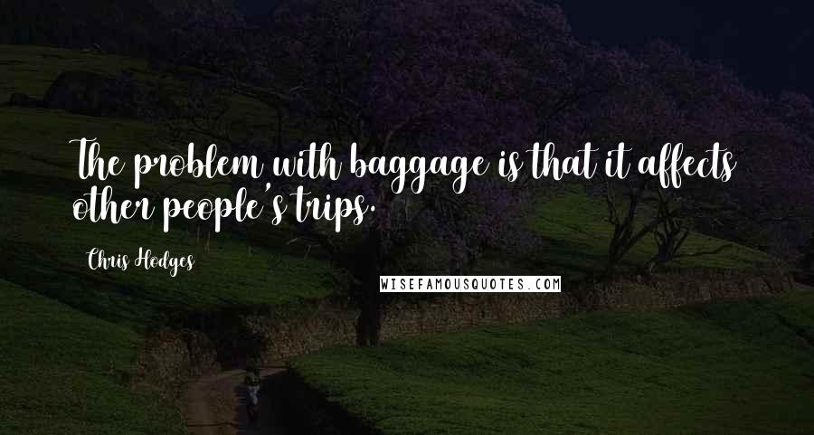 Chris Hodges Quotes: The problem with baggage is that it affects other people's trips.