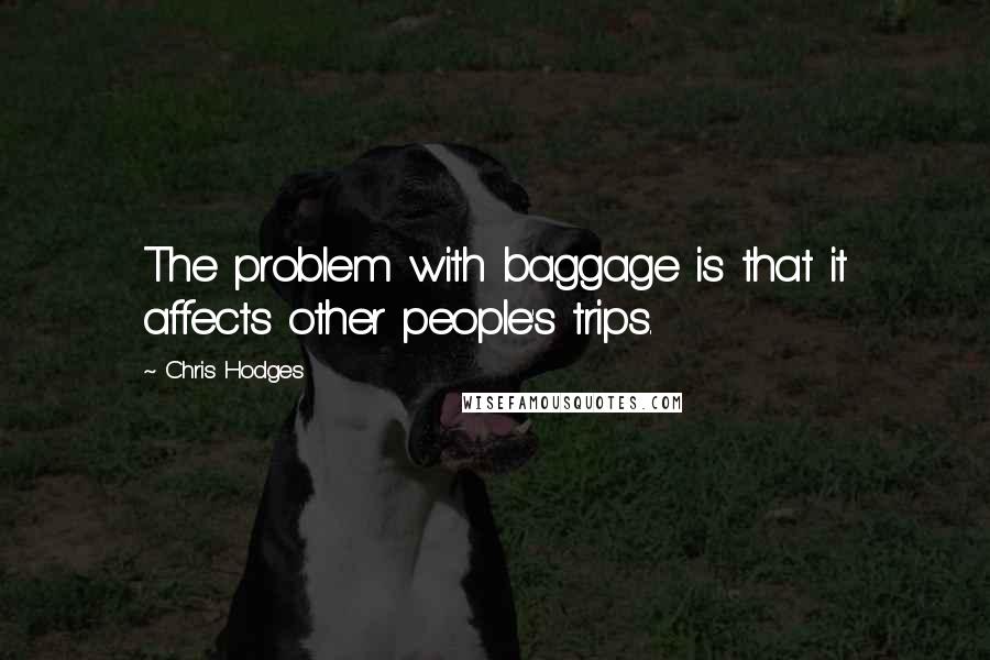 Chris Hodges Quotes: The problem with baggage is that it affects other people's trips.