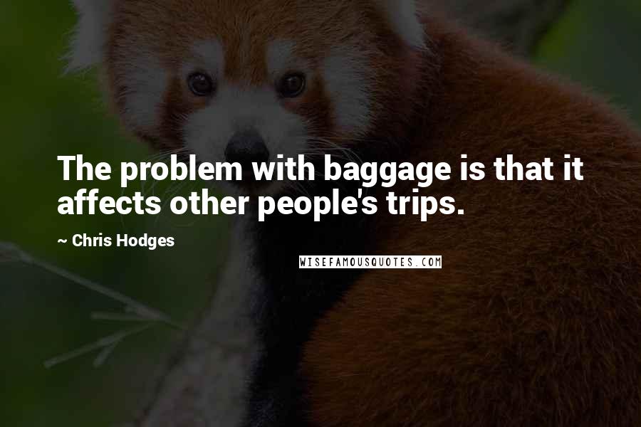 Chris Hodges Quotes: The problem with baggage is that it affects other people's trips.