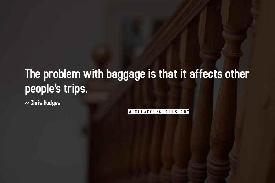 Chris Hodges Quotes: The problem with baggage is that it affects other people's trips.