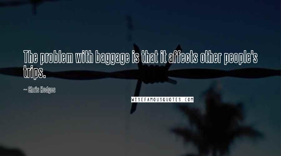 Chris Hodges Quotes: The problem with baggage is that it affects other people's trips.