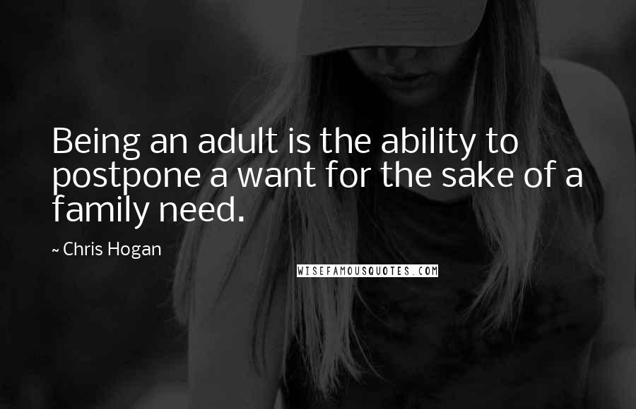 Chris Hogan Quotes: Being an adult is the ability to postpone a want for the sake of a family need.