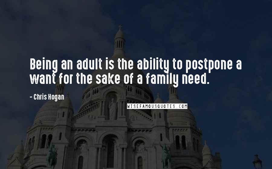 Chris Hogan Quotes: Being an adult is the ability to postpone a want for the sake of a family need.