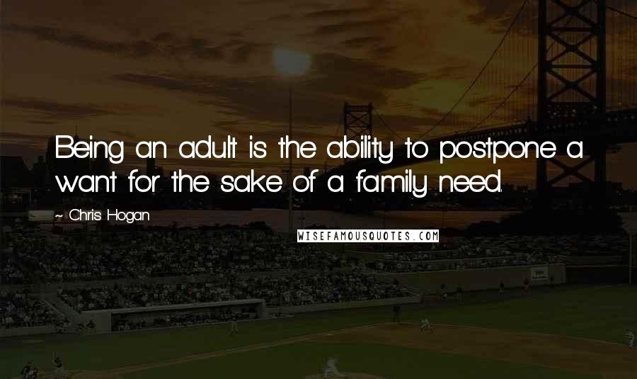 Chris Hogan Quotes: Being an adult is the ability to postpone a want for the sake of a family need.