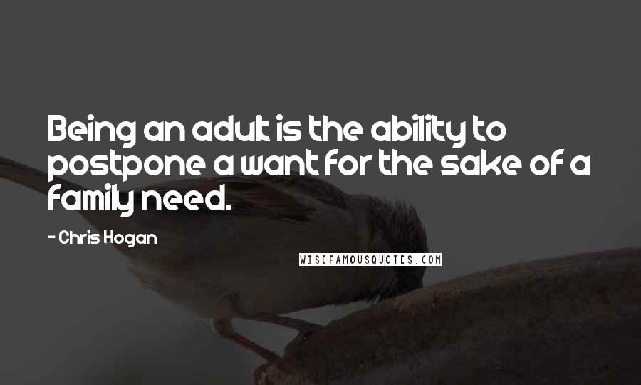 Chris Hogan Quotes: Being an adult is the ability to postpone a want for the sake of a family need.