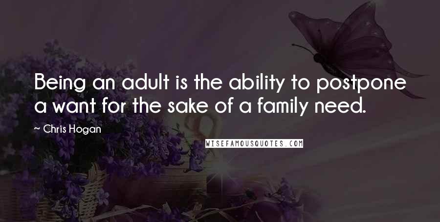 Chris Hogan Quotes: Being an adult is the ability to postpone a want for the sake of a family need.