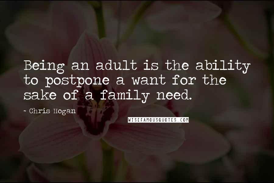 Chris Hogan Quotes: Being an adult is the ability to postpone a want for the sake of a family need.