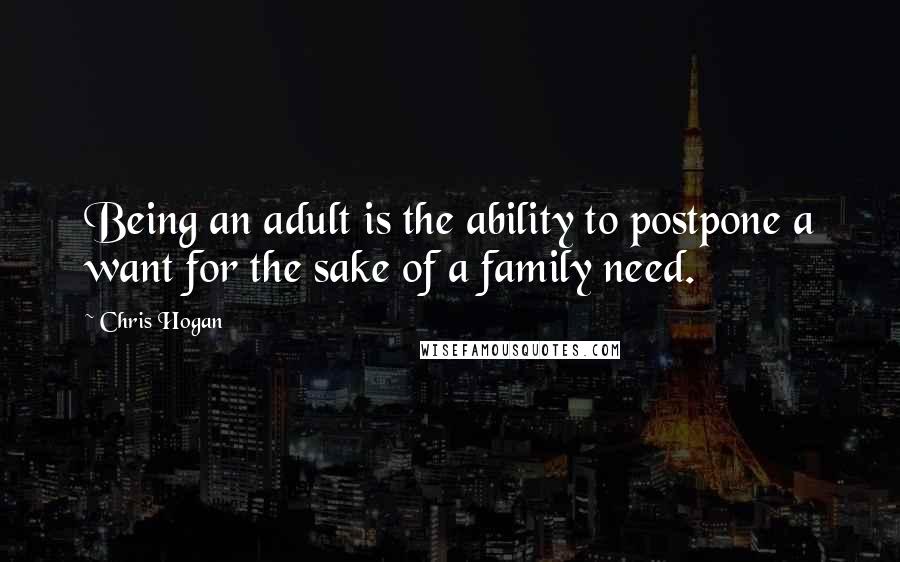 Chris Hogan Quotes: Being an adult is the ability to postpone a want for the sake of a family need.