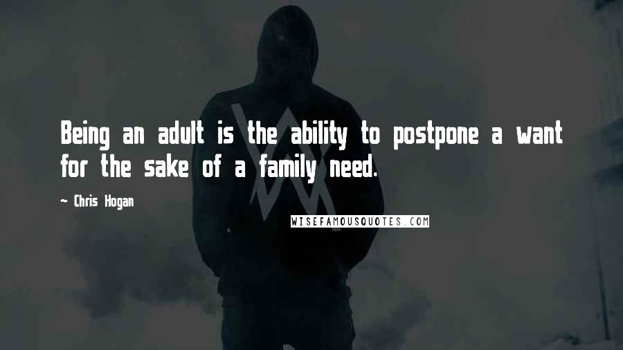 Chris Hogan Quotes: Being an adult is the ability to postpone a want for the sake of a family need.