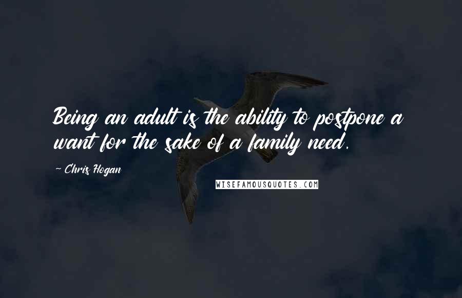 Chris Hogan Quotes: Being an adult is the ability to postpone a want for the sake of a family need.