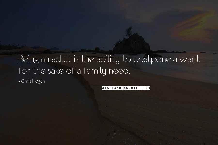 Chris Hogan Quotes: Being an adult is the ability to postpone a want for the sake of a family need.