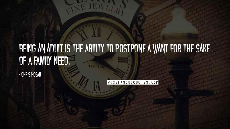 Chris Hogan Quotes: Being an adult is the ability to postpone a want for the sake of a family need.