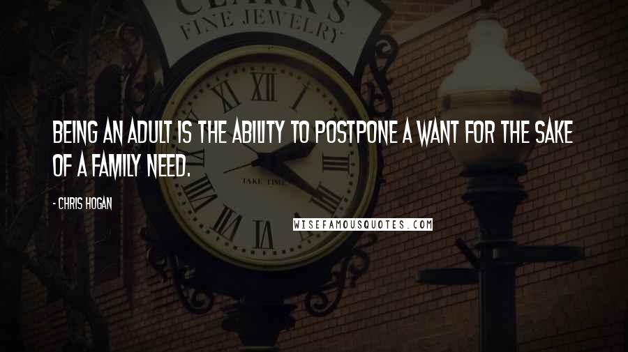 Chris Hogan Quotes: Being an adult is the ability to postpone a want for the sake of a family need.