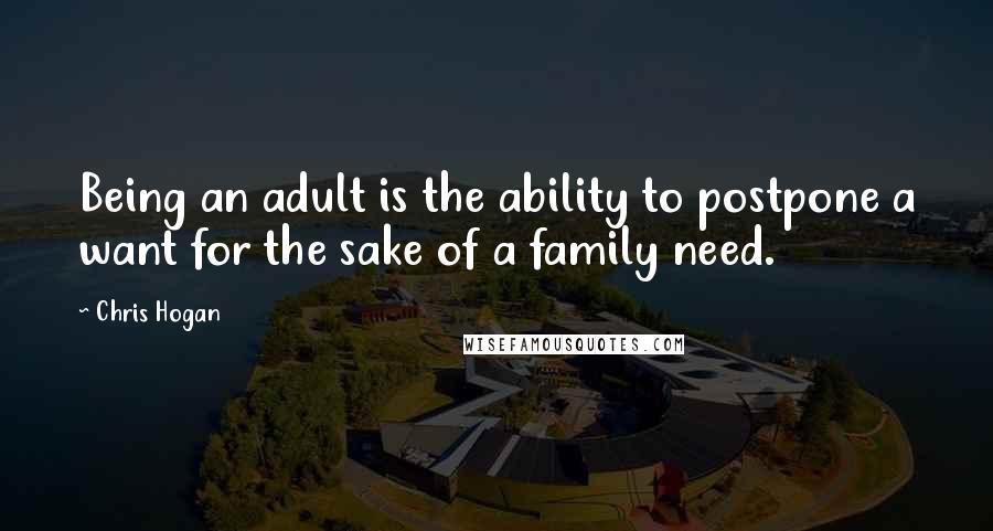 Chris Hogan Quotes: Being an adult is the ability to postpone a want for the sake of a family need.