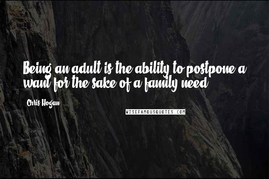 Chris Hogan Quotes: Being an adult is the ability to postpone a want for the sake of a family need.