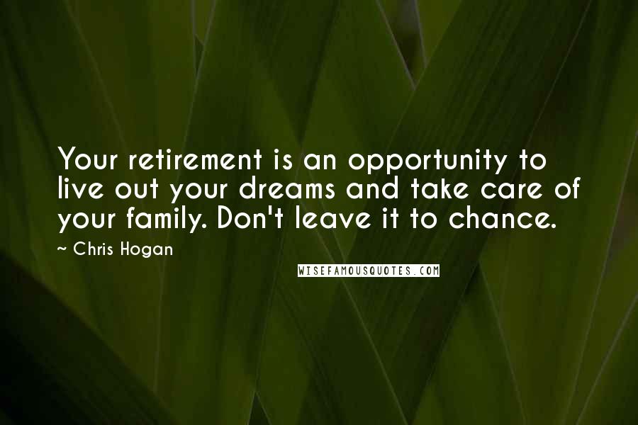 Chris Hogan Quotes: Your retirement is an opportunity to live out your dreams and take care of your family. Don't leave it to chance.