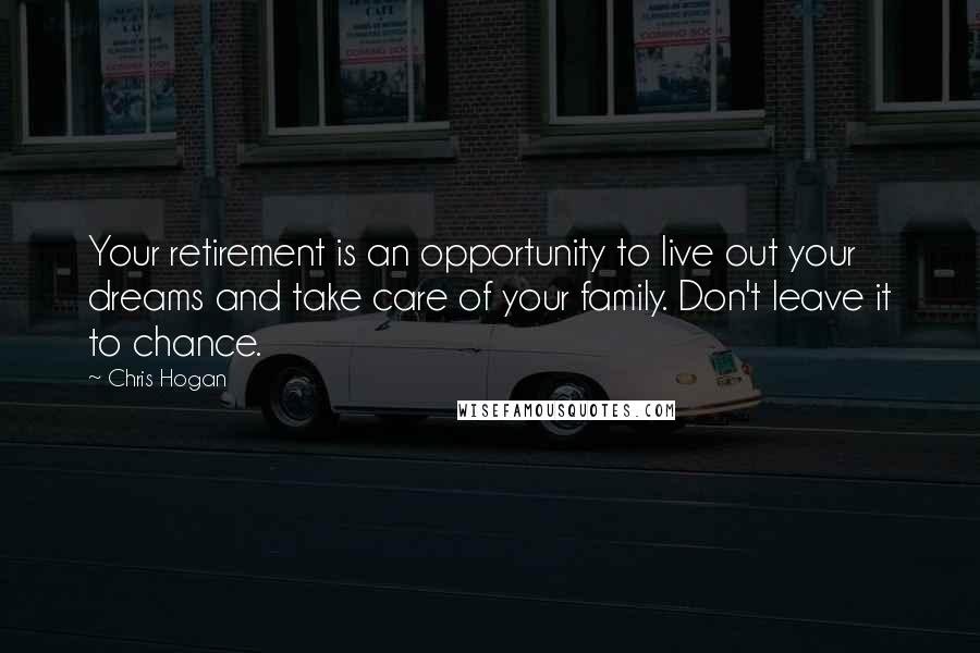 Chris Hogan Quotes: Your retirement is an opportunity to live out your dreams and take care of your family. Don't leave it to chance.