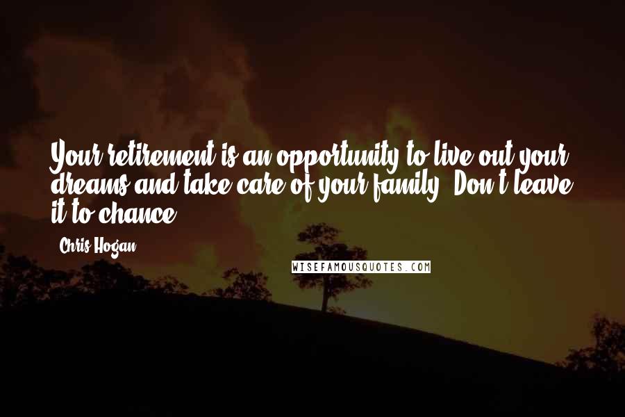 Chris Hogan Quotes: Your retirement is an opportunity to live out your dreams and take care of your family. Don't leave it to chance.