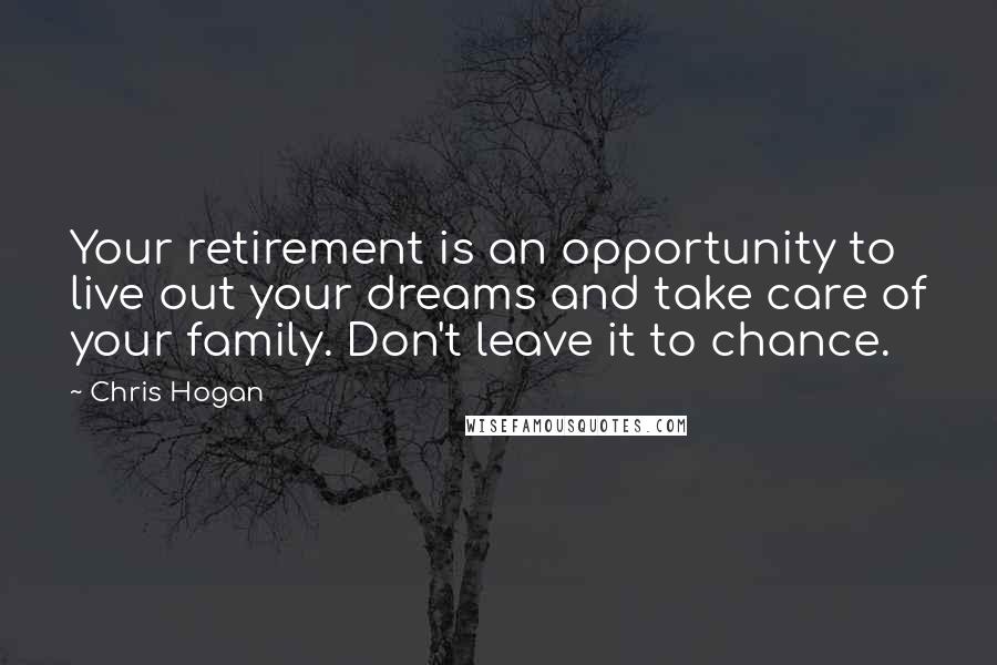 Chris Hogan Quotes: Your retirement is an opportunity to live out your dreams and take care of your family. Don't leave it to chance.