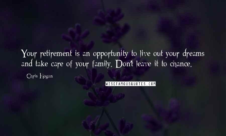 Chris Hogan Quotes: Your retirement is an opportunity to live out your dreams and take care of your family. Don't leave it to chance.